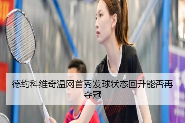 德约科维奇温网首秀发球状态回升能否再夺冠
