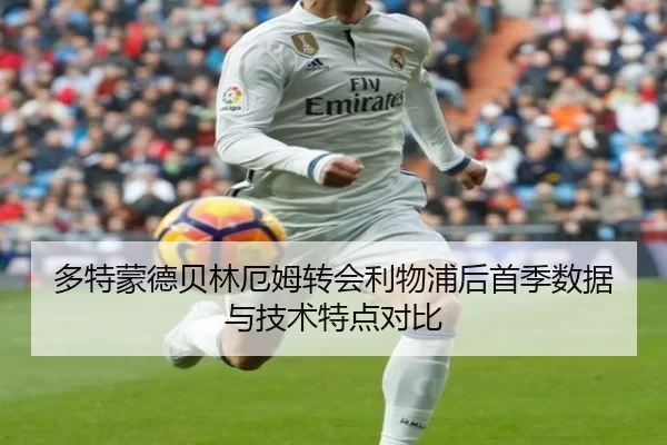 多特蒙德贝林厄姆转会利物浦后首季数据与技术特点对比