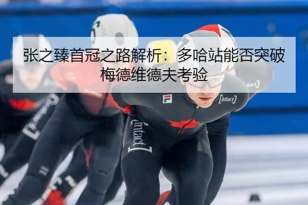 张之臻首冠之路解析：多哈站能否突破梅德维德夫考验