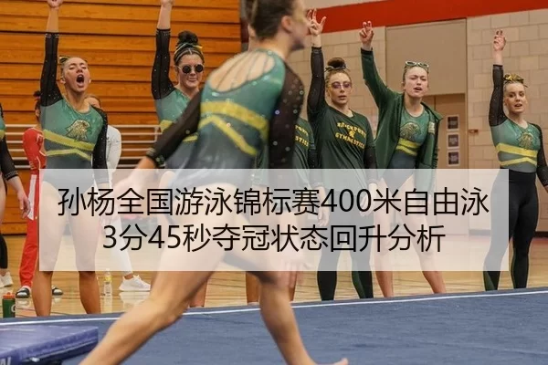 孙杨全国游泳锦标赛400米自由泳3分45秒夺冠状态回升分析